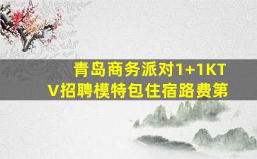 青岛商务派对1+1KTV招聘模特包住宿路费第